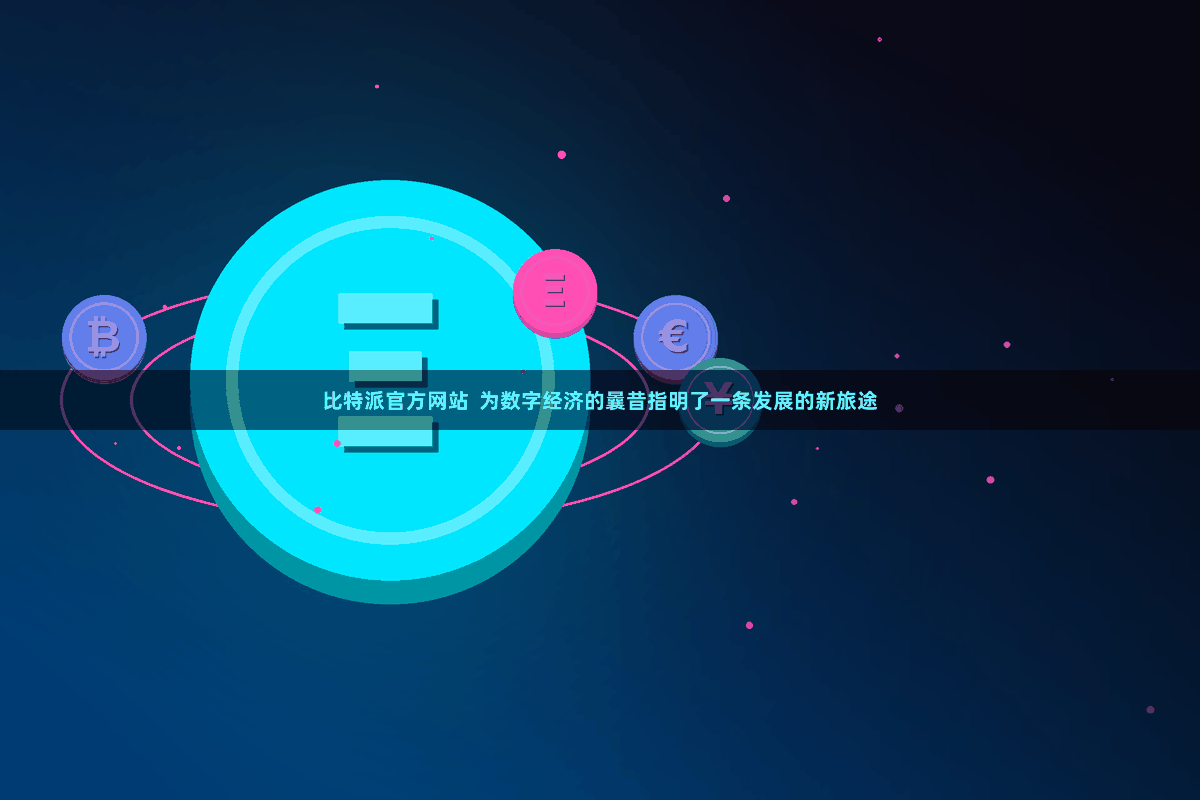 比特派官方网站  为数字经济的曩昔指明了一条发展的新旅途