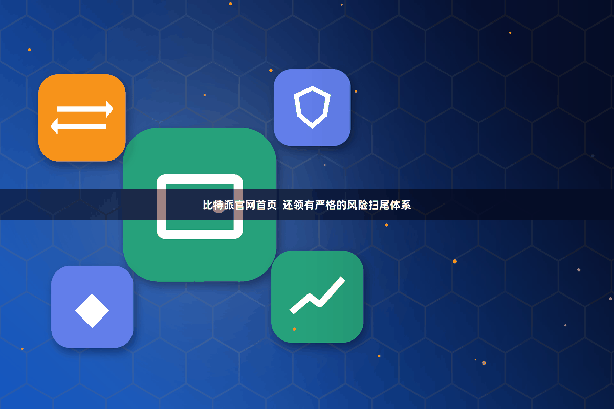 比特派官网首页  还领有严格的风险扫尾体系