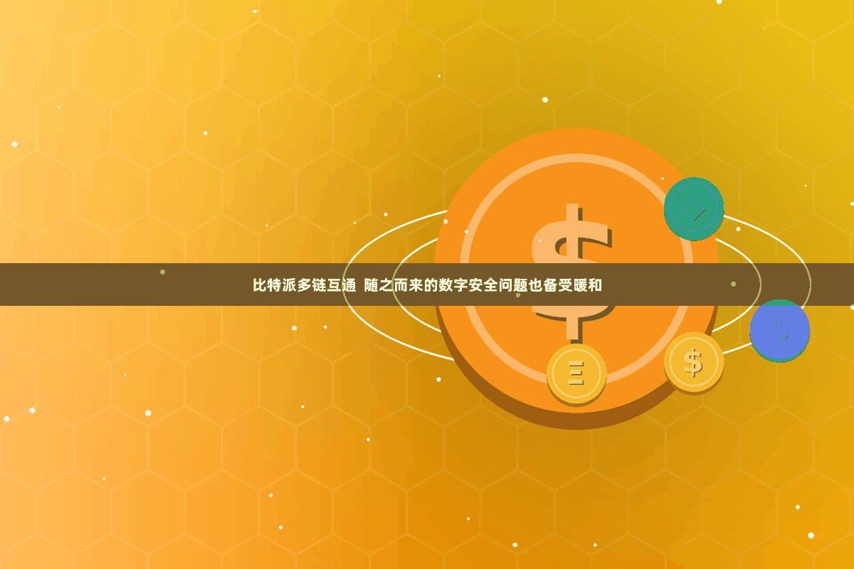 比特派多链互通  随之而来的数字安全问题也备受暖和