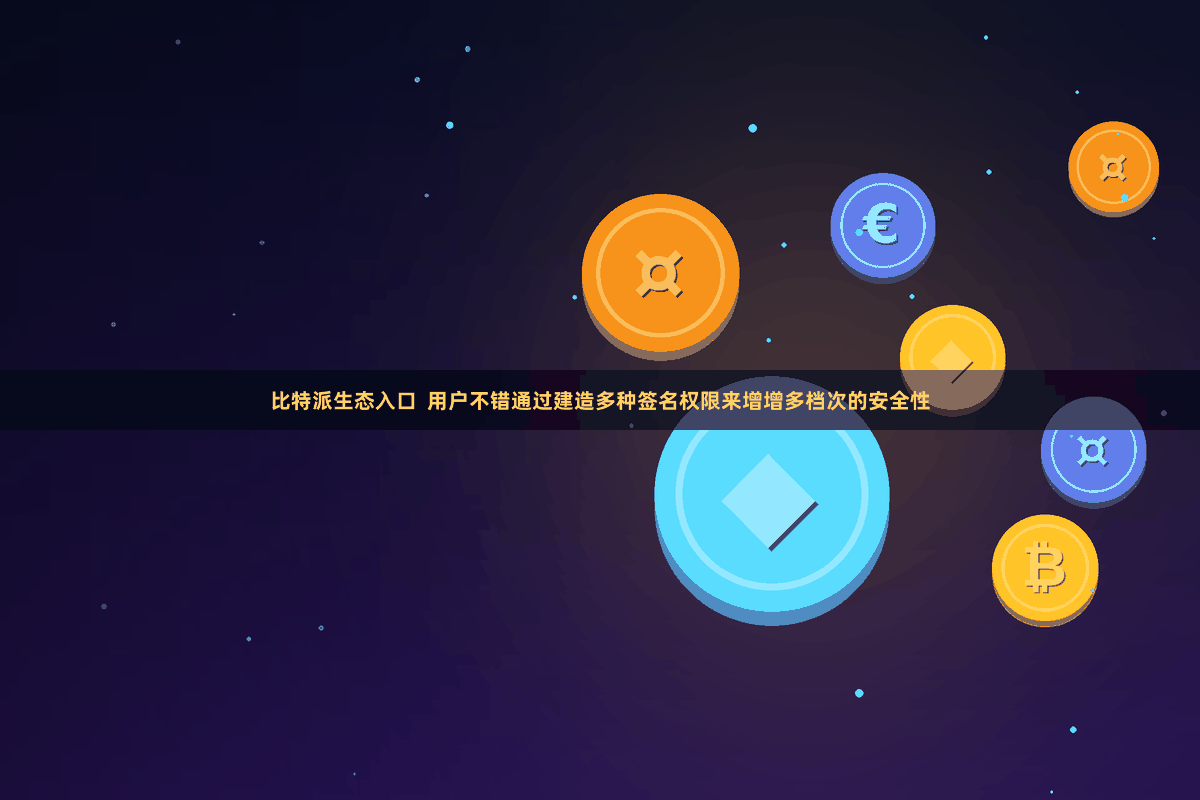 比特派生态入口  用户不错通过建造多种签名权限来增增多档次的安全性
